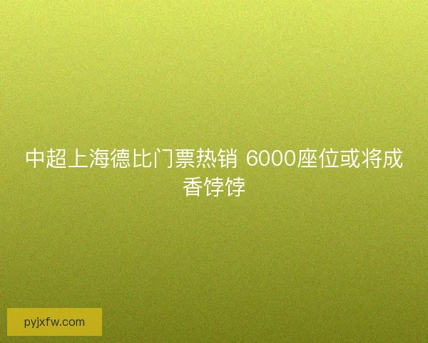中超上海德比门票热销 6000座位或将成香饽饽