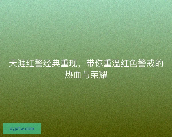 天涯红警经典重现，带你重温红色警戒的热血与荣耀
